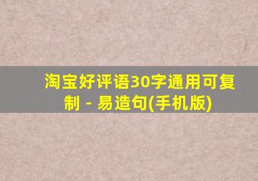 淘宝好评语30字通用可复制 - 易造句(手机版)